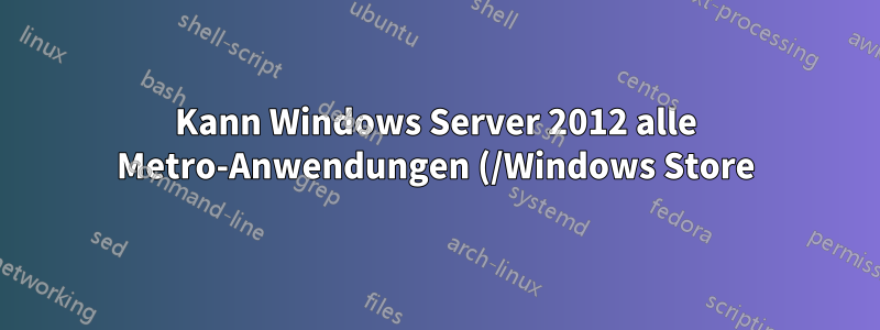 Kann Windows Server 2012 alle Metro-Anwendungen (/Windows Store) ausführen?