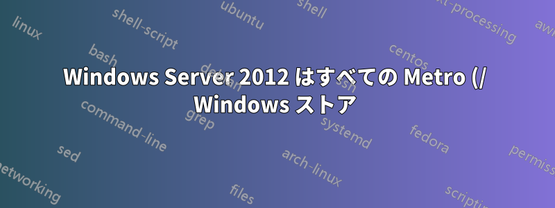 Windows Server 2012 はすべての Metro (/ Windows ストア) アプリケーションを実行できますか?