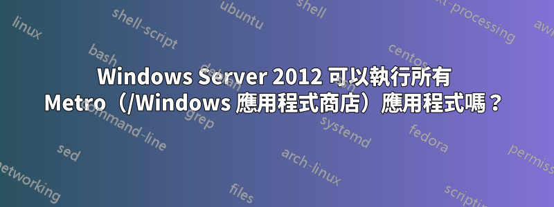 Windows Server 2012 可以執行所有 Metro（/Windows 應用程式商店）應用程式嗎？