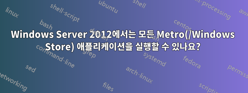 Windows Server 2012에서는 모든 Metro(/Windows Store) 애플리케이션을 실행할 수 있나요?