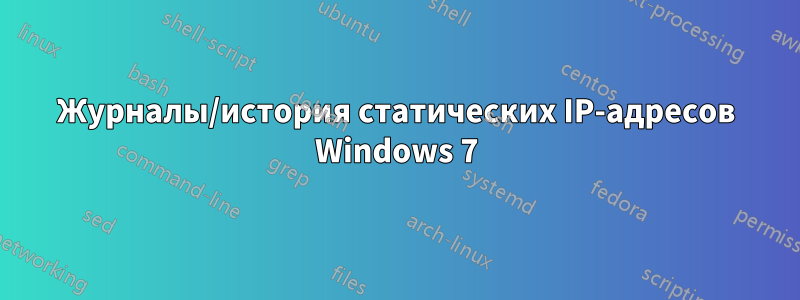 Журналы/история статических IP-адресов Windows 7