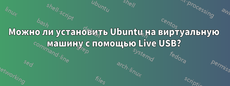 Можно ли установить Ubuntu на виртуальную машину с помощью Live USB?