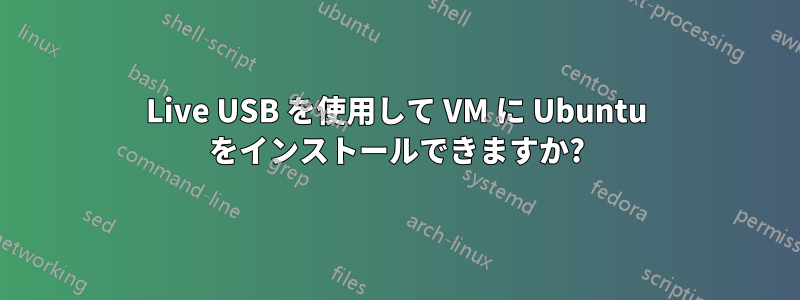 Live USB を使用して VM に Ubuntu をインストールできますか?