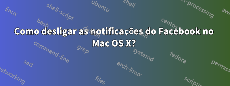 Como desligar as notificações do Facebook no Mac OS X?