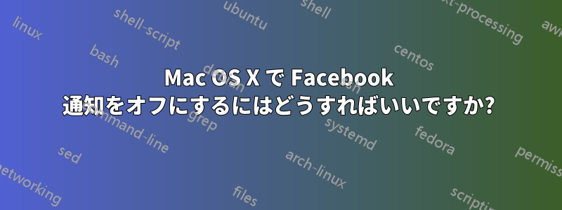 Mac OS X で Facebook 通知をオフにするにはどうすればいいですか?