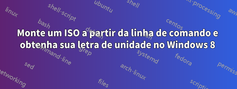 Monte um ISO a partir da linha de comando e obtenha sua letra de unidade no Windows 8