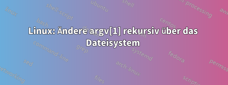 Linux: Ändere argv[1] rekursiv über das Dateisystem