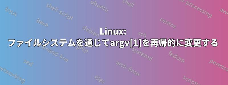 Linux: ファイルシステムを通じてargv[1]を再帰的に変更する