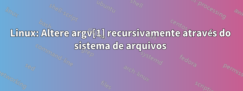 Linux: Altere argv[1] recursivamente através do sistema de arquivos