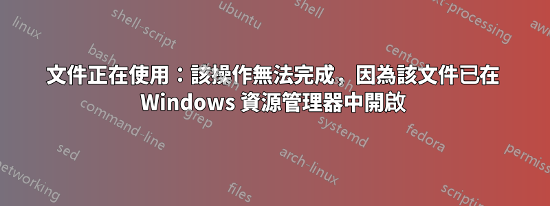 文件正在使用：該操作無法完成，因為該文件已在 Windows 資源管理器中開啟