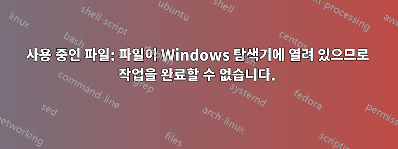 사용 중인 파일: 파일이 Windows 탐색기에 열려 있으므로 작업을 완료할 수 없습니다.