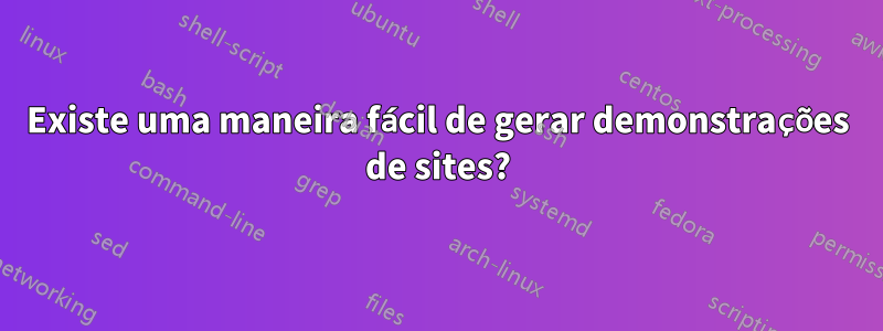 Existe uma maneira fácil de gerar demonstrações de sites?