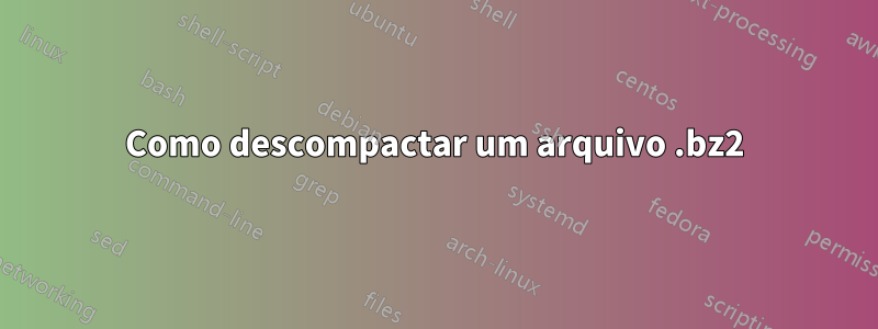 Como descompactar um arquivo .bz2