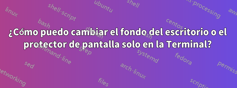 ¿Cómo puedo cambiar el fondo del escritorio o el protector de pantalla solo en la Terminal?