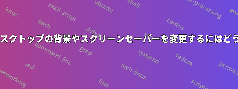 ターミナルでのみデスクトップの背景やスクリーンセーバーを変更するにはどうすればよいですか?