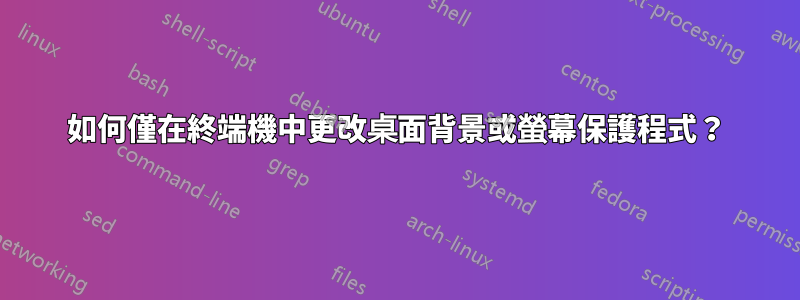 如何僅在終端機中更改桌面背景或螢幕保護程式？