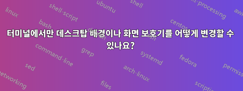 터미널에서만 데스크탑 배경이나 화면 보호기를 어떻게 변경할 수 있나요?