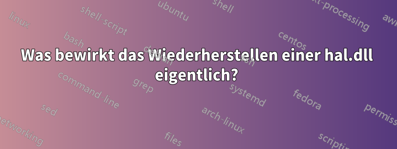 Was bewirkt das Wiederherstellen einer hal.dll eigentlich?