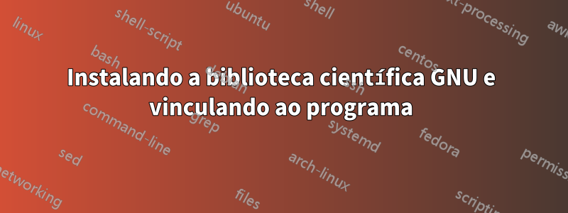 Instalando a biblioteca científica GNU e vinculando ao programa