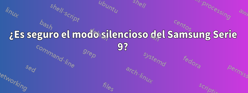 ¿Es seguro el modo silencioso del Samsung Serie 9?