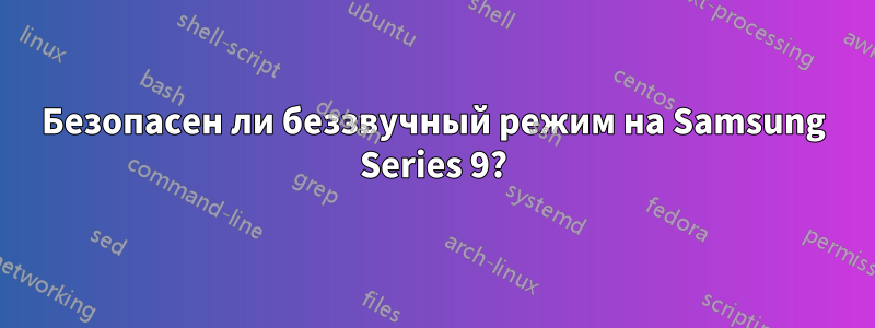 Безопасен ли беззвучный режим на Samsung Series 9?