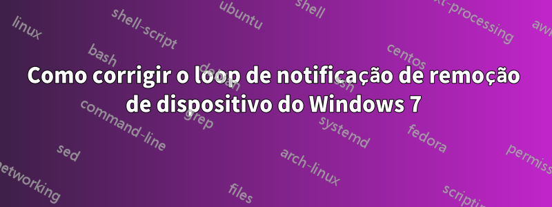 Como corrigir o loop de notificação de remoção de dispositivo do Windows 7