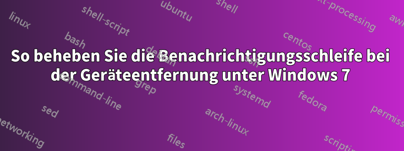 So beheben Sie die Benachrichtigungsschleife bei der Geräteentfernung unter Windows 7