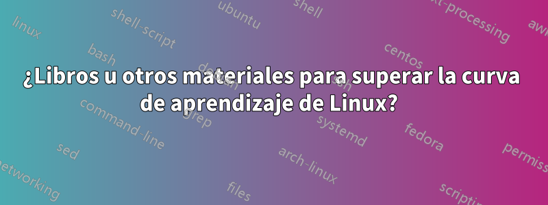 ¿Libros u otros materiales para superar la curva de aprendizaje de Linux? 