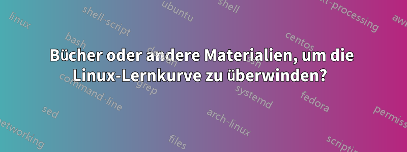 Bücher oder andere Materialien, um die Linux-Lernkurve zu überwinden? 