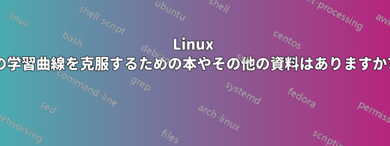 Linux の学習曲線を克服するための本やその他の資料はありますか? 