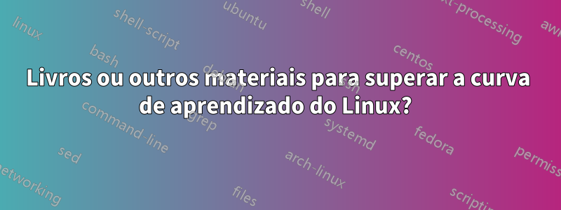 Livros ou outros materiais para superar a curva de aprendizado do Linux? 