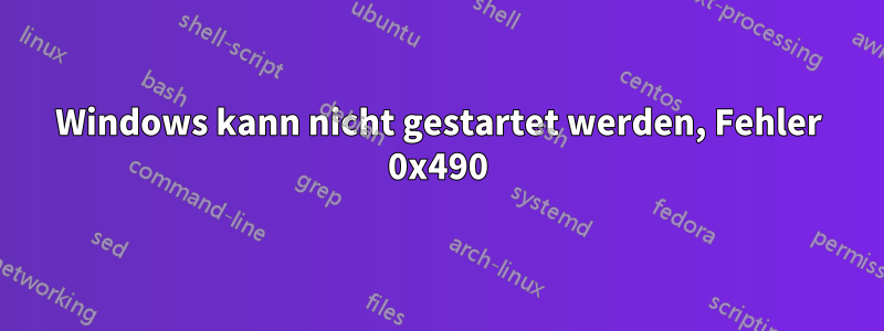 Windows kann nicht gestartet werden, Fehler 0x490