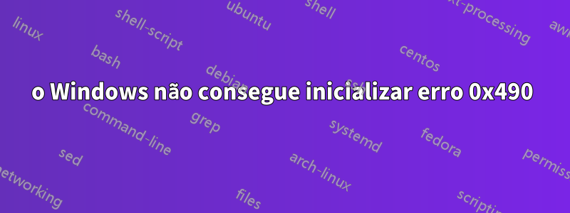 o Windows não consegue inicializar erro 0x490