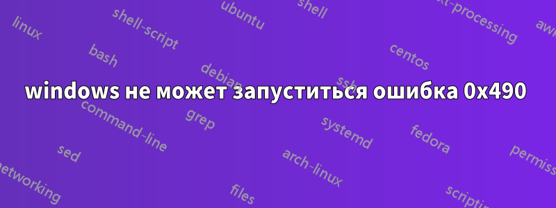 windows не может запуститься ошибка 0x490