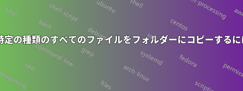 コマンドプロンプトから特定の種類のすべてのファイルをフォルダーにコピーするにはどうすればよいですか?