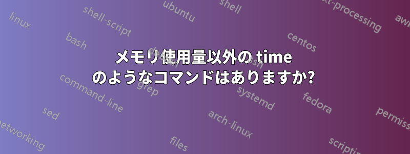 メモリ使用量以外の time のようなコマンドはありますか?