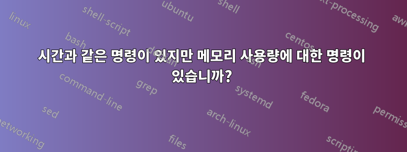 시간과 같은 명령이 있지만 메모리 사용량에 대한 명령이 있습니까?