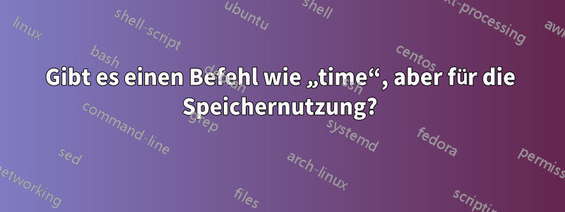 Gibt es einen Befehl wie „time“, aber für die Speichernutzung?