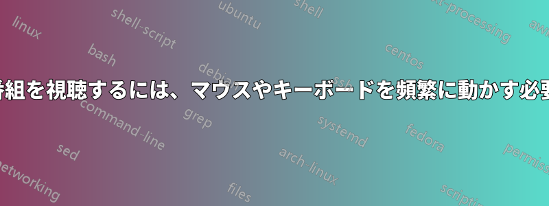 映画やテレビ番組を視聴するには、マウスやキーボードを頻繁に動かす必要があります。