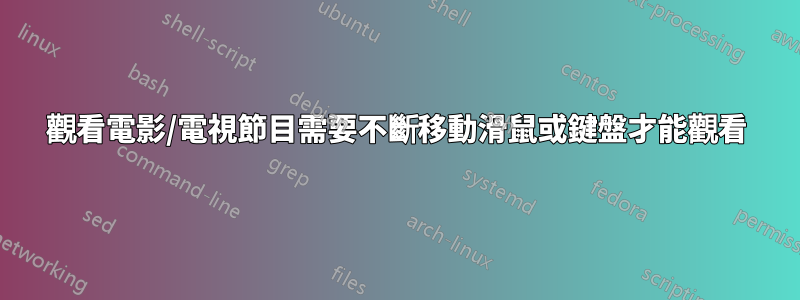 觀看電影/電視節目需要不斷移動滑鼠或鍵盤才能觀看