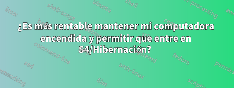 ¿Es más rentable mantener mi computadora encendida y permitir que entre en S4/Hibernación? 