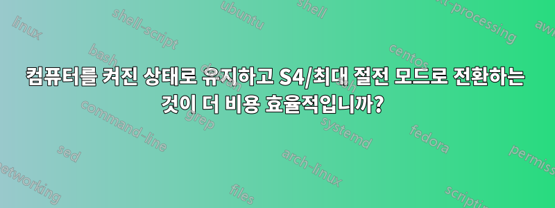 컴퓨터를 켜진 상태로 유지하고 S4/최대 절전 모드로 전환하는 것이 더 비용 효율적입니까? 