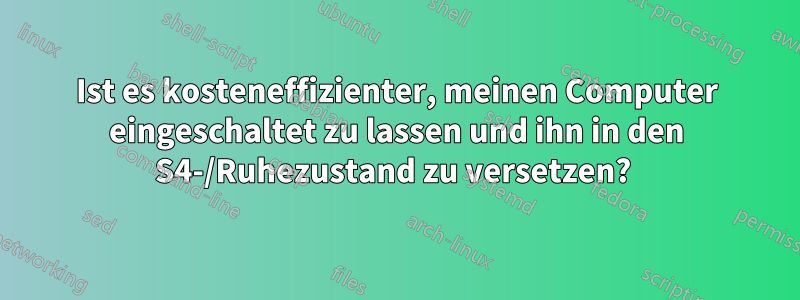 Ist es kosteneffizienter, meinen Computer eingeschaltet zu lassen und ihn in den S4-/Ruhezustand zu versetzen? 