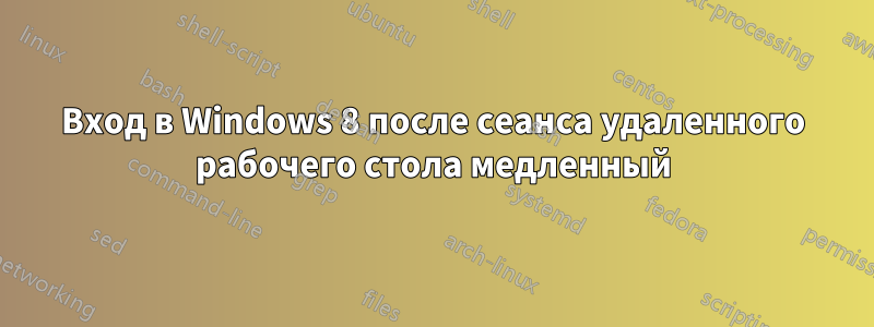 Вход в Windows 8 после сеанса удаленного рабочего стола медленный