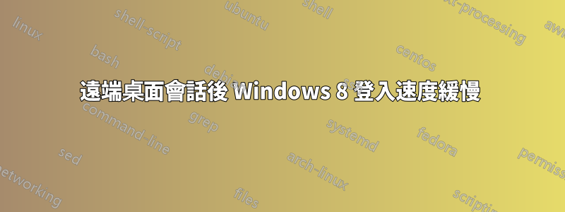 遠端桌面會話後 Windows 8 登入速度緩慢