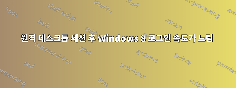 원격 데스크톱 세션 후 Windows 8 로그인 속도가 느림