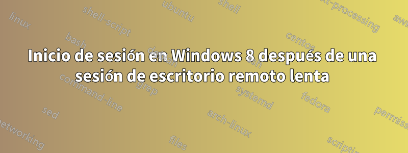 Inicio de sesión en Windows 8 después de una sesión de escritorio remoto lenta