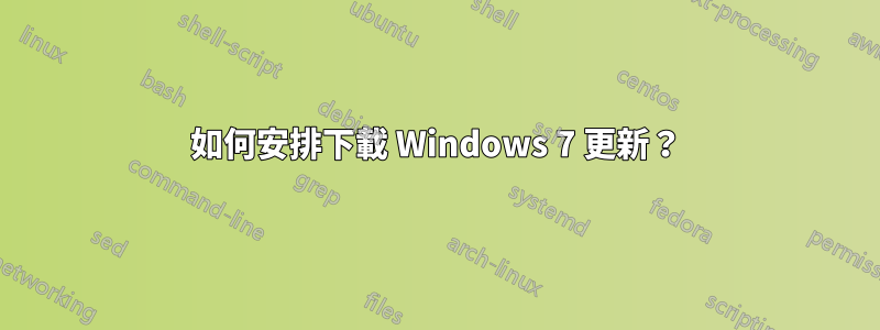 如何安排下載 Windows 7 更新？