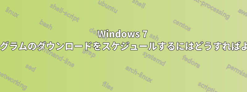 Windows 7 の更新プログラムのダウンロードをスケジュールするにはどうすればよいですか?