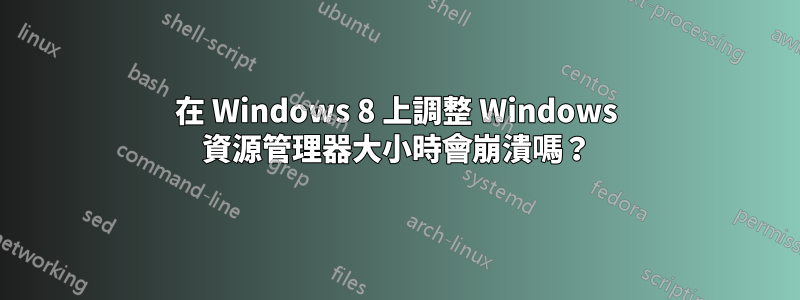 在 Windows 8 上調整 Windows 資源管理器大小時會崩潰嗎？